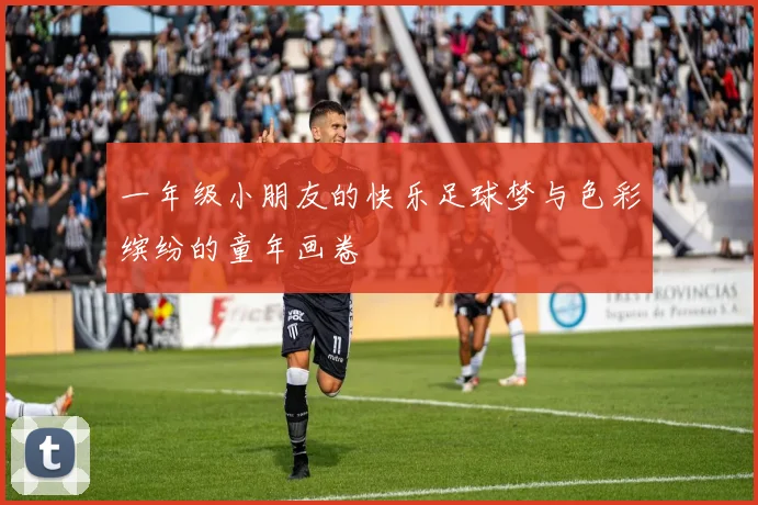 一年级小朋友的快乐足球梦与色彩缤纷的童年画卷