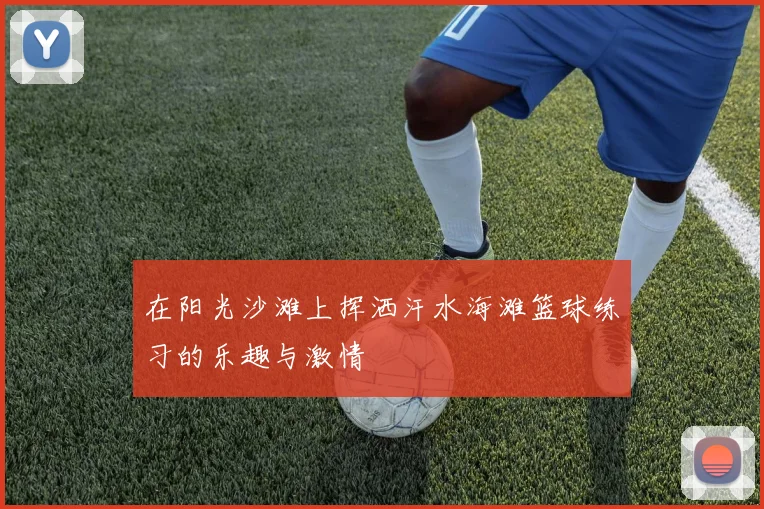 在阳光沙滩上挥洒汗水海滩篮球练习的乐趣与激情