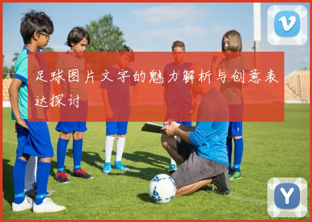 足球图片文字的魅力解析与创意表达探讨