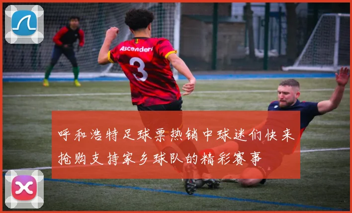 呼和浩特足球票热销中球迷们快来抢购支持家乡球队的精彩赛事