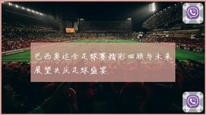 巴西奥运会足球赛精彩回顾与未来展望共庆足球盛宴