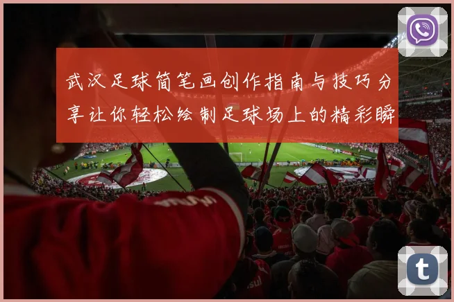 武汉足球简笔画创作指南与技巧分享让你轻松绘制足球场上的精彩瞬间